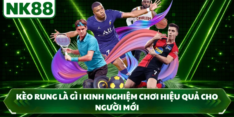 Kèo Rung Là Gì | Kinh Nghiệm Chơi Hiệu Quả Cho Người Mới